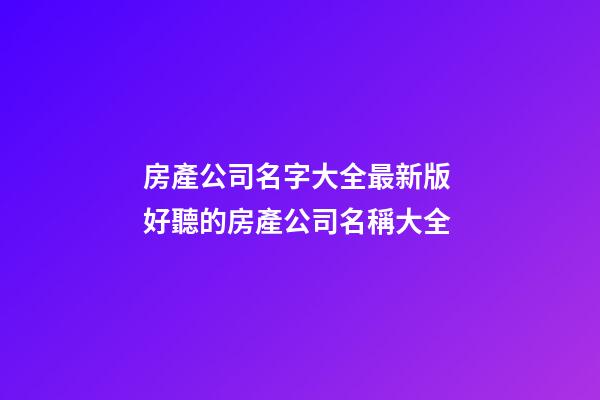 房產公司名字大全最新版 好聽的房產公司名稱大全-第1張-公司起名-玄機派